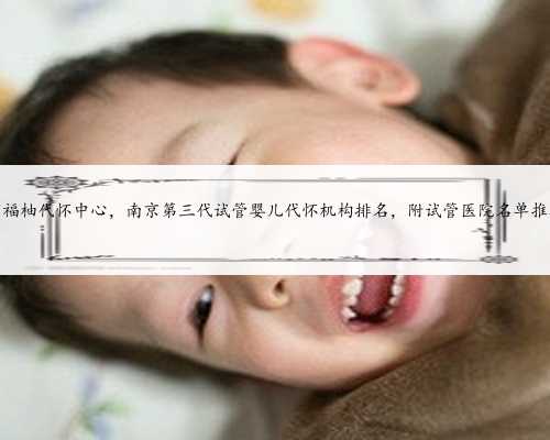 南京福柚代怀中心，南京第三代试管婴儿代怀机构排名，附试管医院名单推荐？